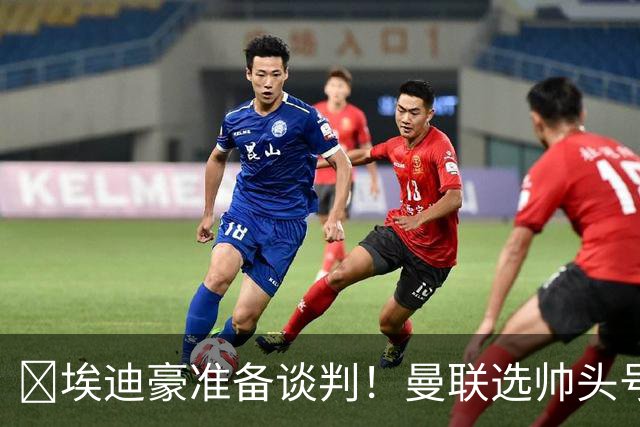 ​埃迪豪准备谈判！曼联选帅头号目标浮现
