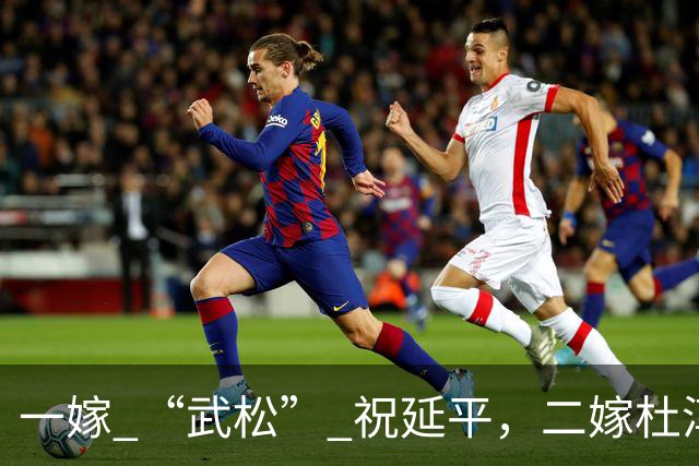 一嫁 “武松” 祝延平，二嫁杜淳父亲杜志国，晚年守着儿子享清福