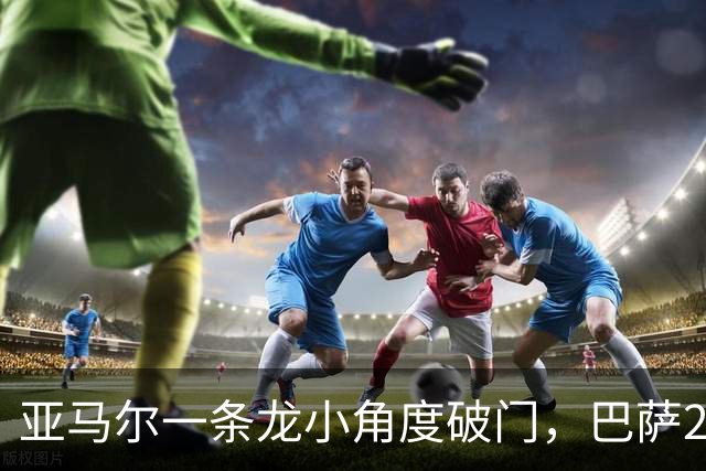 亚马尔一条龙小角度破门，巴萨2-2扳平比分