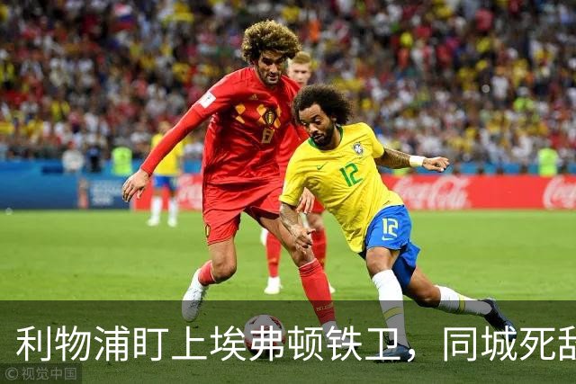 利物浦盯上埃弗顿铁卫，同城死敌宁可贱卖曼联也不卖他