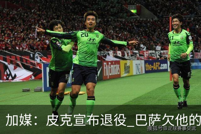 加媒：皮克宣布退役 巴萨欠他的8000万会怎么处理？