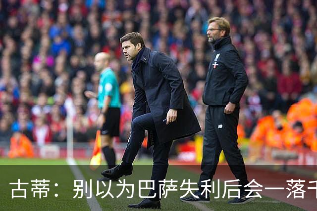 古蒂：别以为巴萨失利后会一落千丈，他们仍是各赛事的夺冠热门