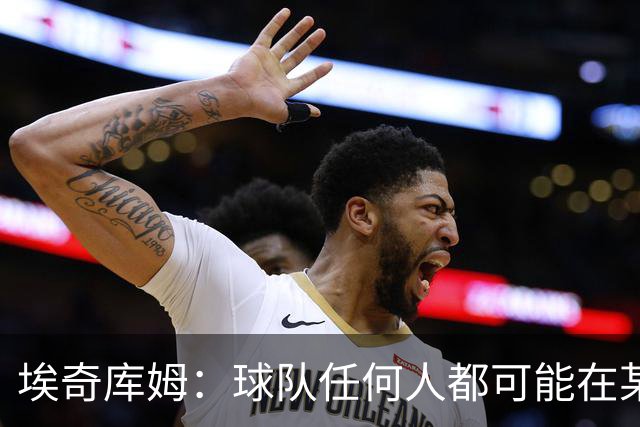 埃奇库姆：球队任何人都可能在某晚爆发 我们要信任彼此&分享球权