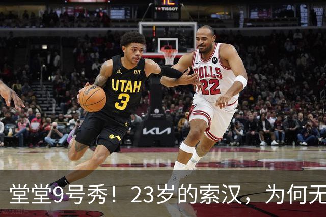 堂堂9号秀！23岁的索汉，为何无球可打？