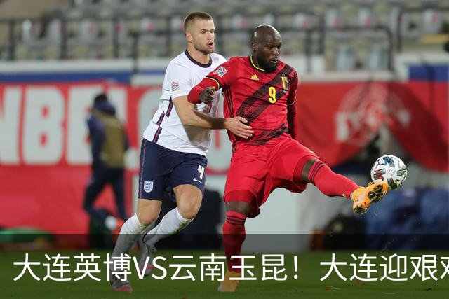 大连英博VS云南玉昆！大连迎艰难抉择，双线冲冠OR毕其功于联赛