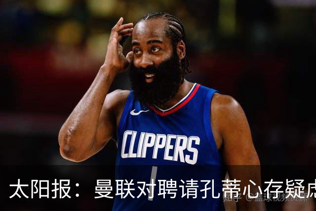 太阳报：曼联对聘请孔蒂心存疑虑，双方目前未正式接触
