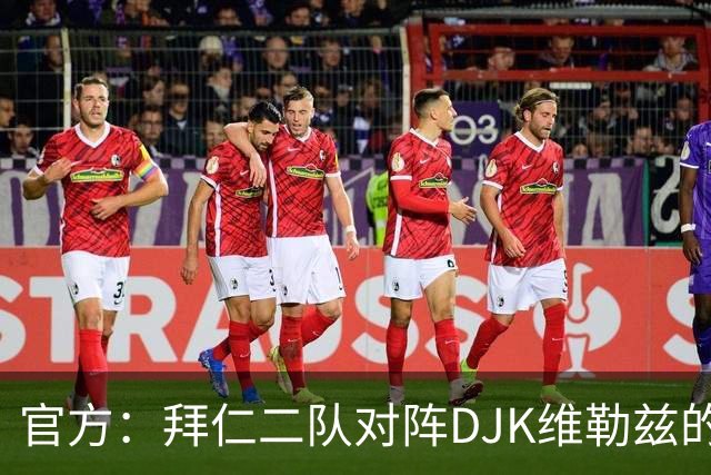官方：拜仁二队对阵DJK维勒兹的主场比赛临时取消，补赛日期待定
