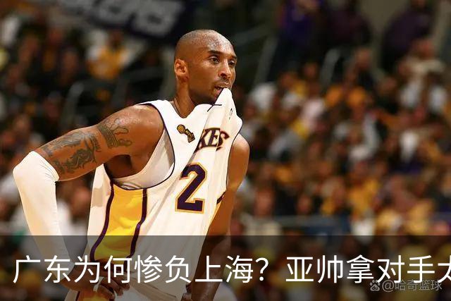 广东为何惨负上海？亚帅拿对手太强说事，卢伟直戳要害，李弘权扎心了