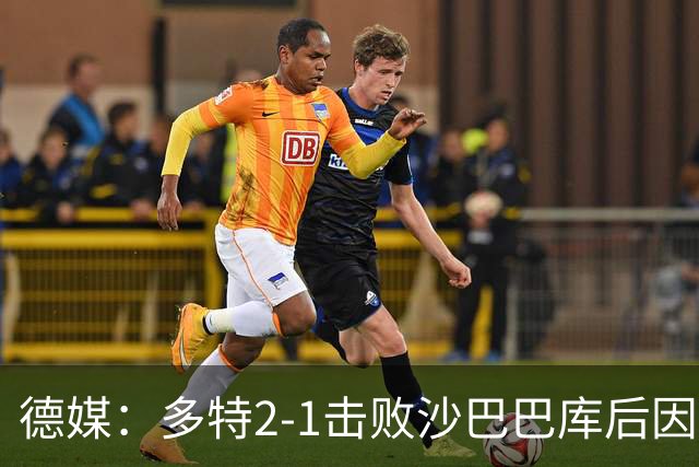 德媒：多特2-1击败沙巴巴库后因无法洗澡迅速返回酒店