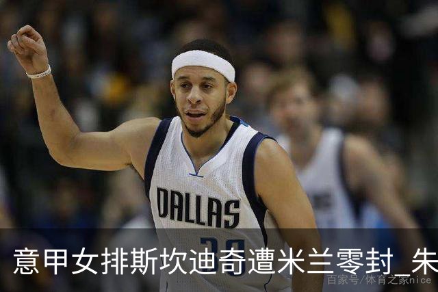 意甲女排斯坎迪奇遭米兰零封 朱婷7分埃格努20分