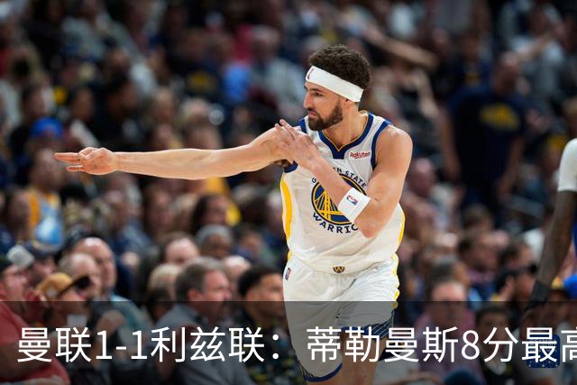 曼联1-1利兹联：蒂勒曼斯8分最高