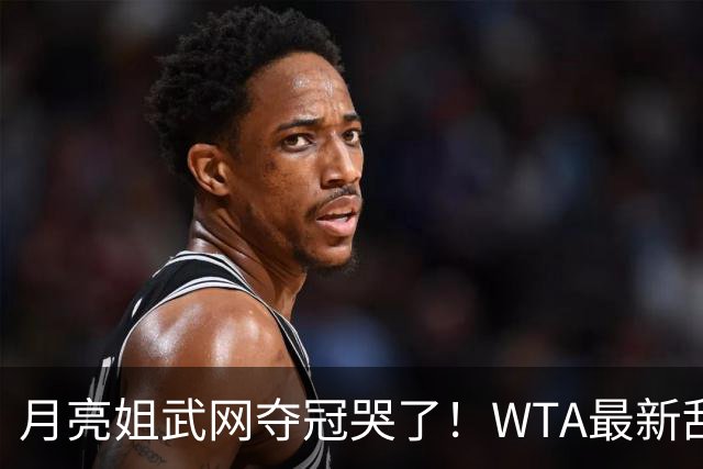 月亮姐武网夺冠哭了！WTA最新乱套：1人飙升121位 郑钦文保持不变