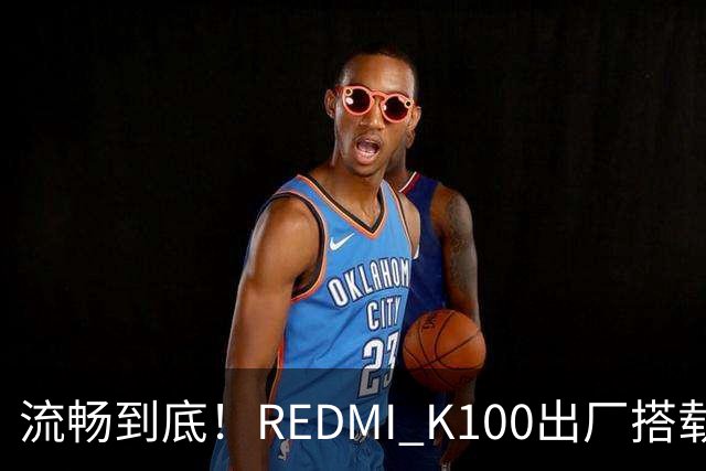 流畅到底！REDMI K100出厂搭载小米澎湃OS 4