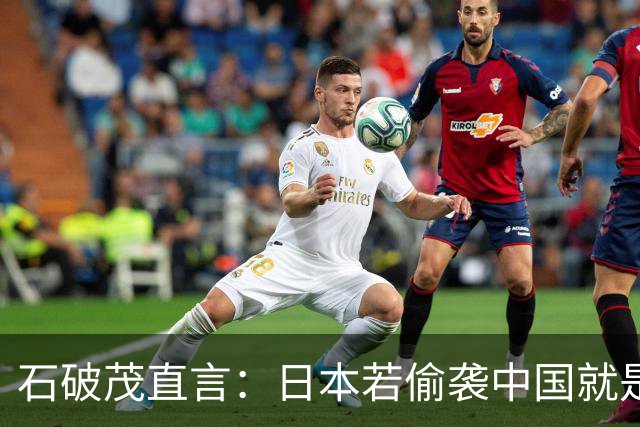 石破茂直言：日本若偷袭中国就是再遭灾难，历史和现实都不允许