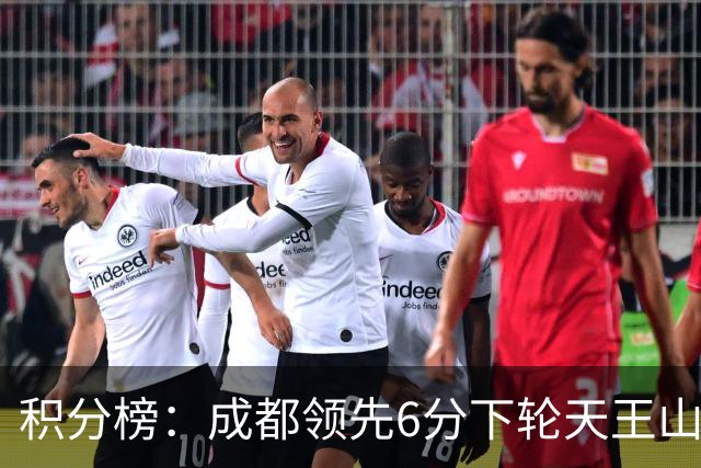 积分榜：成都领先6分下轮天王山不败即夺冠 三镇保级希望渺茫