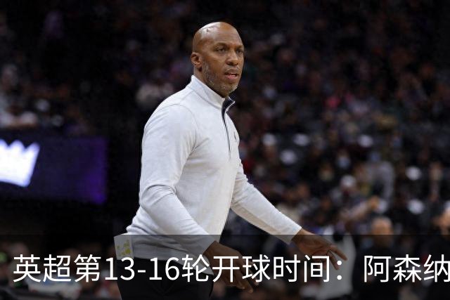 英超第13-16轮开球时间：阿森纳vs曼联将于12月7日00:30进行
