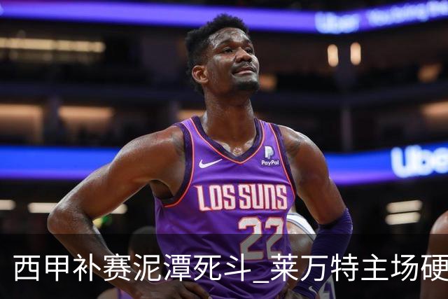 西甲补赛泥潭死斗 莱万特主场硬刚毕尔巴鄂 残阵对残阵谁能抢下关键保级分