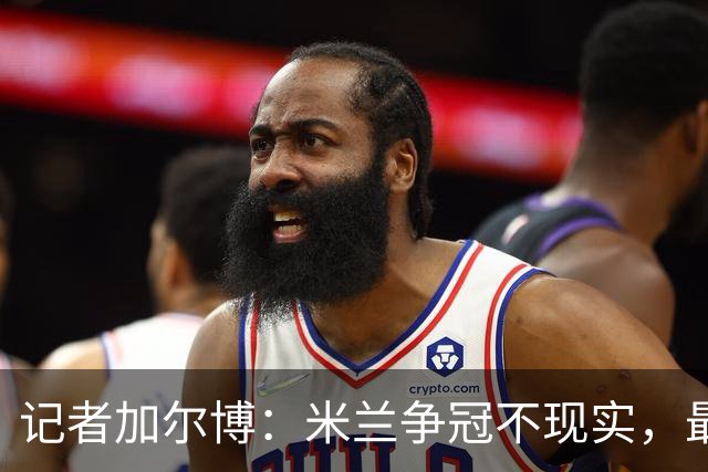 记者加尔博：米兰争冠不现实，最多只能进前四