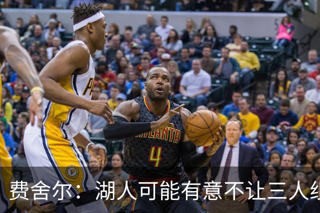 费舍尔：湖人可能有意不让三人组提前亮相 避免暴露新赛季打法