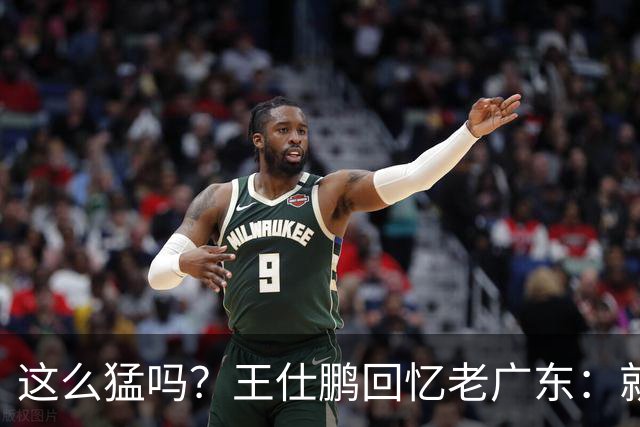 这么猛吗？王仕鹏回忆老广东：就算熬夜打游戏，第三节发力就能赢