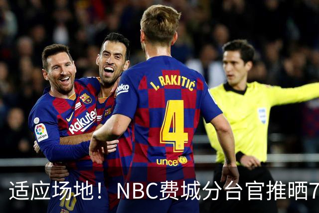 适应场地！NBC费城分台官推晒76人揭幕战投篮训练照 詹姆斯领衔