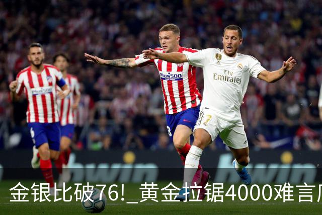 金银比破76! 黄金拉锯4000难言底，白银库存与资金双重承压