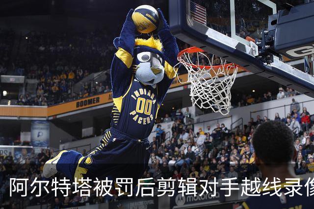 阿尔特塔被罚后剪辑对手越线录像：有人10分钟离场36次