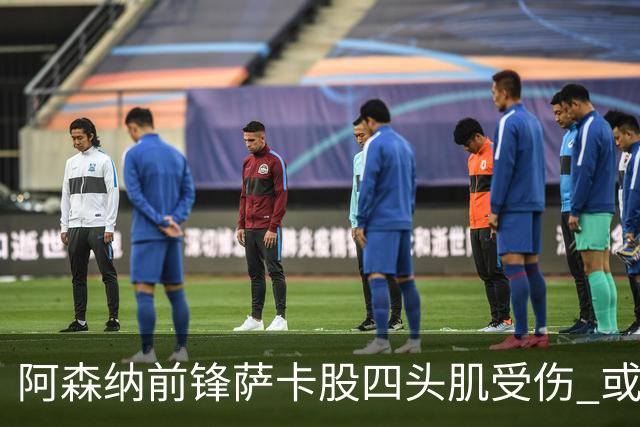 阿森纳前锋萨卡股四头肌受伤 或将缺阵至少六周