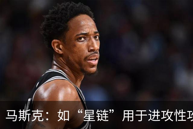 马斯克：如“星链”用于进攻性攻击，将引发毁灭性多米诺骨牌效应