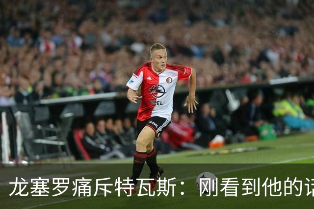 龙塞罗痛斥特瓦斯：刚看到他的话时，我以为是AI生成的
