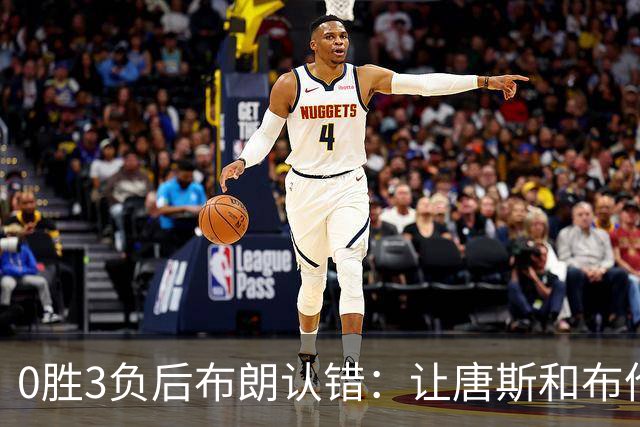 0胜3负后布朗认错：让唐斯和布伦森同时下场，我不喜欢