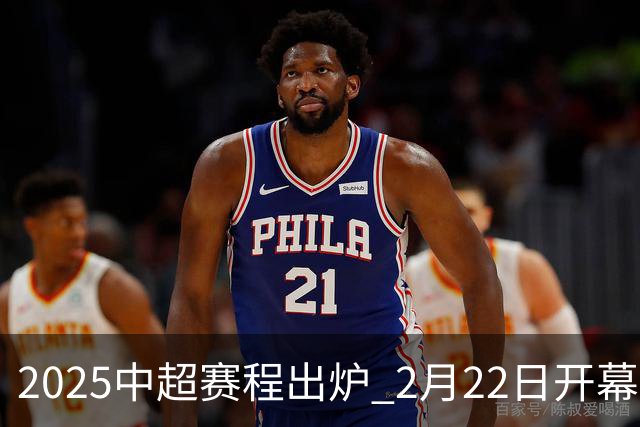 2025中超赛程出炉 2月22日开幕11月22日结束