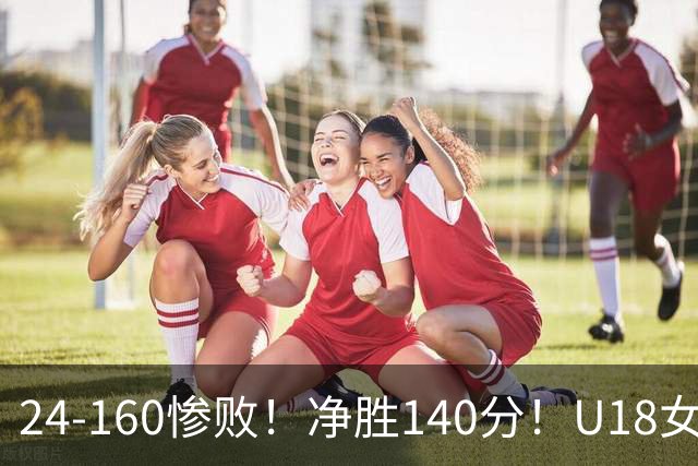 24-160惨败！净胜140分！U18女篮资格赛打出夸张比分：单节0分被钉耻辱柱！球迷怒怼：强弱悬殊的队伍，凭什么被分到同一组？