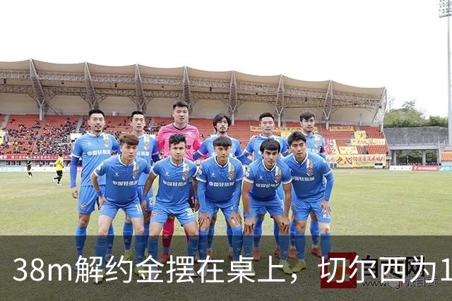 38m解约金摆在桌上，切尔西为18岁右后卫再赌一次