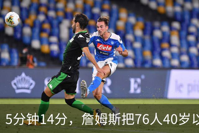 5分钟14分，詹姆斯把76人40岁以上得分纪录从4分改写