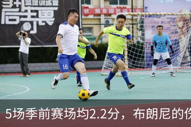 5场季前赛场均2.2分，布朗尼的伤情被曝出