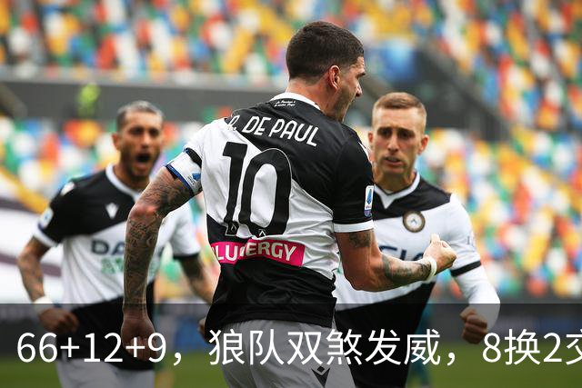66+12+9，狼队双煞发威，8换2交易赚麻了！字母哥6犯离场，莱利9换2彻底失算