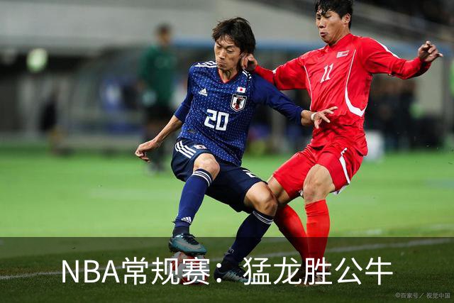 NBA常规赛：猛龙胜公牛